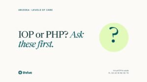 Arizona · levels of care: IOP or PHP? Ask these first.. Thrive.