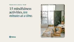 From our clinical team: 15 mindfulness activities, ten minutes at a time.. Thrive.