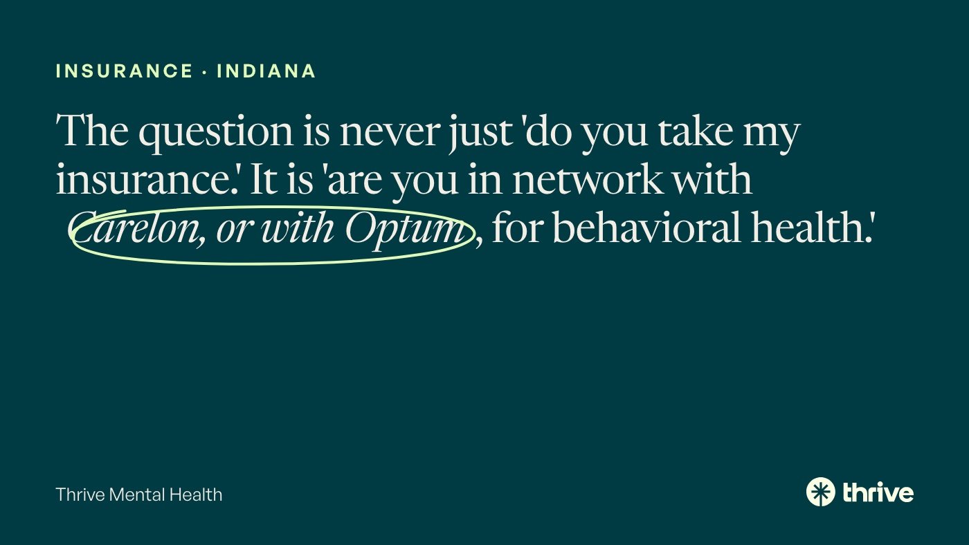 Anthem vs UnitedHealthcare for Mental Health in Indiana (2026) 1 Insurance · Indiana: The question is never just 'do you take my insurance.' It is 'are you in network with Carelon, or with Optum, for behavioral health.' Thrive Mental Health.
