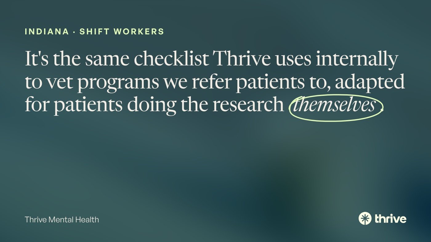 How to Choose a Virtual IOP in Indiana Around Shift Work 1 Indiana · shift workers: It's the same checklist Thrive uses internally to vet programs we refer patients to, adapted for patients doing the research themselves. Thrive Mental Health.