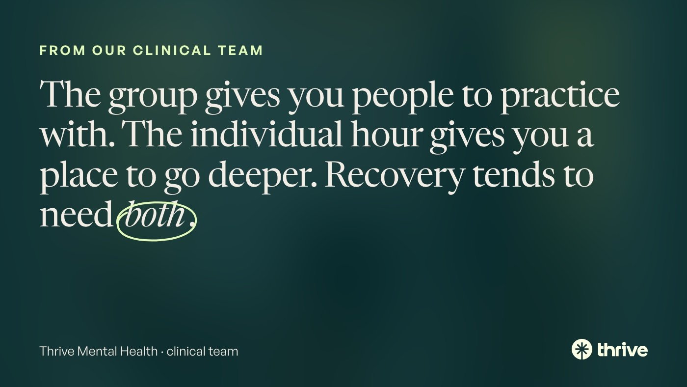 Group Therapy vs Individual Therapy: What the Research Shows 8 From our clinical team: The group gives you people to practice with. The individual hour gives you a place to go deeper. Recovery tends to need both. Thrive Mental Health · clinical team.