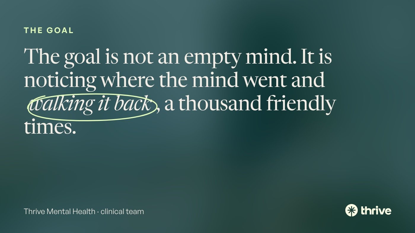 The goal is not an empty mind. It is noticing where the mind went and walking it back, a thousand friendly times. Thrive Mental Health · clinical team.