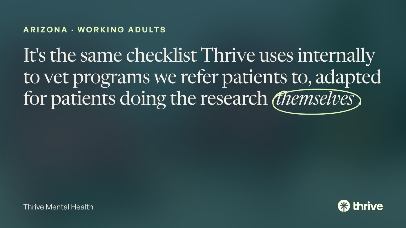 Arizona · working adults: It's the same checklist Thrive uses internally to vet programs we refer patients to, adapted for patients doing the research themselves. Thrive Mental Health.