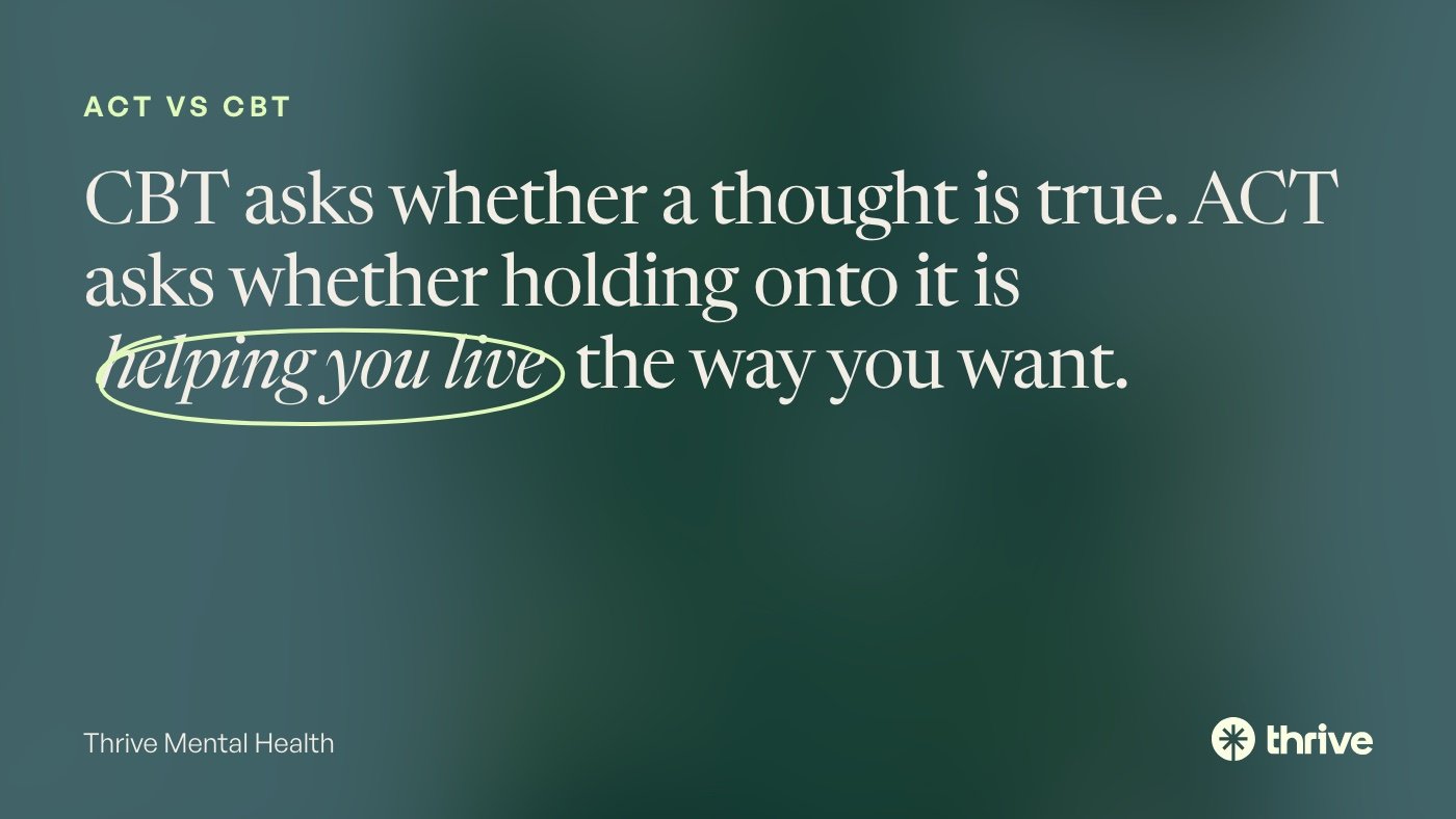 ACT vs CBT: CBT asks whether a thought is true. ACT asks whether holding onto it is helping you live the way you want. Thrive Mental Health.