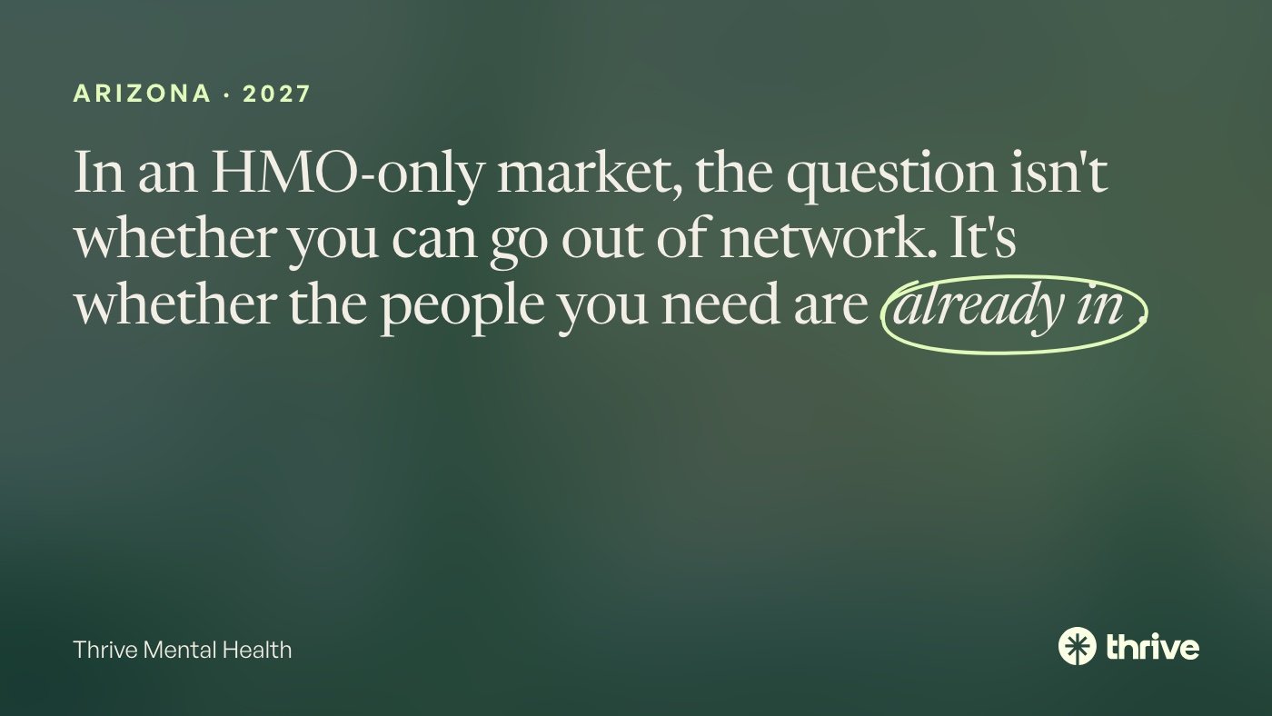 Arizona · 2027: In an HMO-only market, the question isn't whether you can go out of network. It's whether the people you need are already in. Thrive Mental Health.