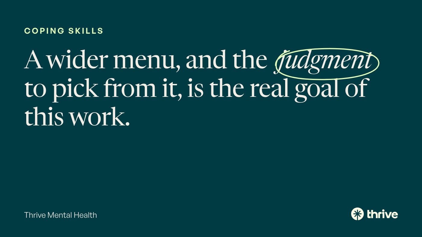 Coping skills: A wider menu, and the judgment to pick from it, is the real goal of this work. Thrive Mental Health.