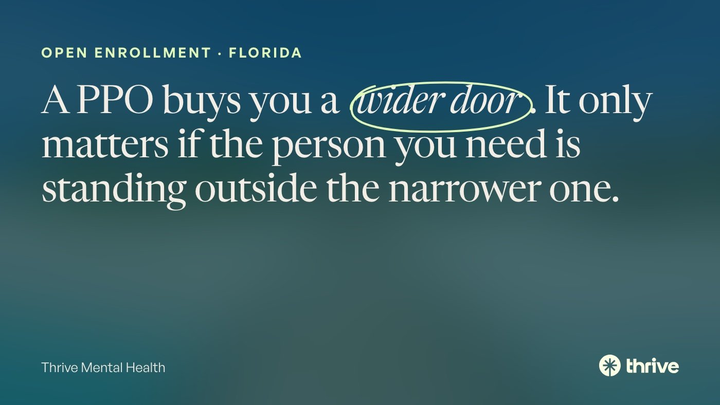 Open enrollment · Florida: A PPO buys you a wider door. It only matters if the person you need is standing outside the narrower one. Thrive Mental Health.