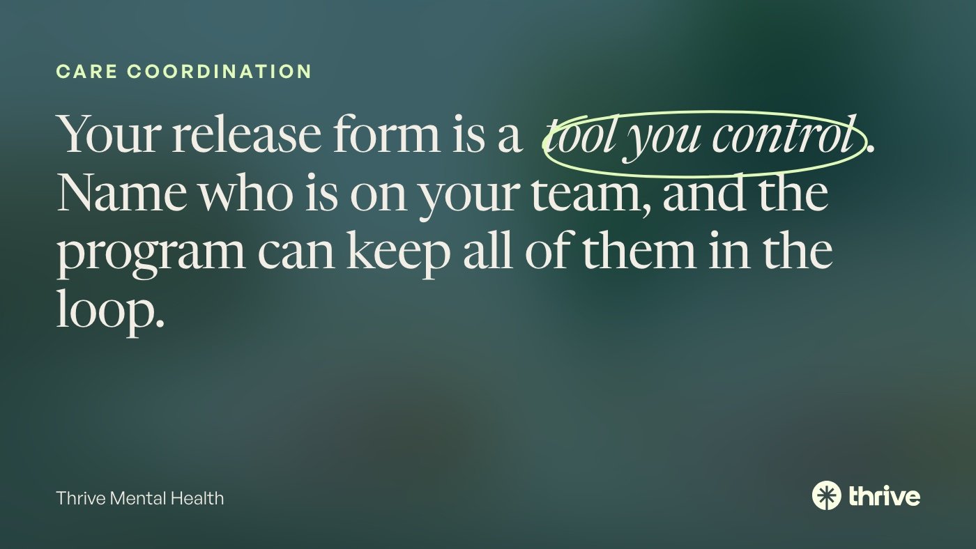 Care coordination: Your release form is a tool you control. Name who is on your team, and the program can keep all of them in the loop. Thrive Mental Health.